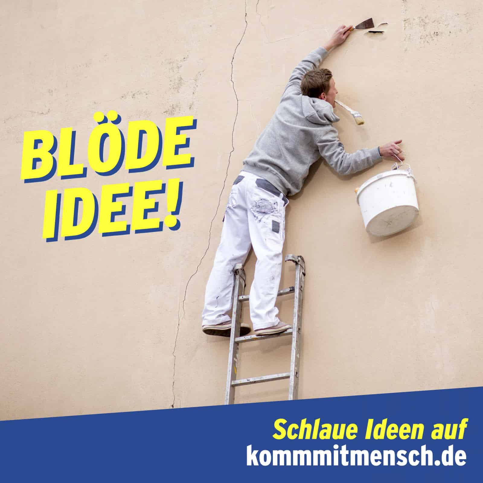 Ein Mann auf einer Leiter versucht, eine Wand zu verputzen, während er einen Eimer balanciert und eine Maurerkelle im Mund hält. Die Wand hat einen großen Riss. Der Text lautet „BLÖDE IDEE!“ und darunter „Schlaue Ideen auf kommmitmensch.de“. © Fotografie Tomas Rodriguez